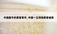 中国最牛的黑客事件_中国一位顶级黑客被抓