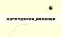 网络攻防的趋势有哪些_网络攻防的趋势