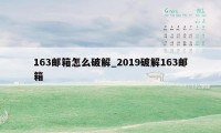 163邮箱怎么破解_2019破解163邮箱