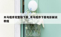 木马程序完整版下载_木马程序下载电影解说教程
