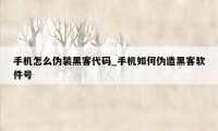 手机怎么伪装黑客代码_手机如何伪造黑客软件号
