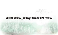 破译邮箱密码_破解qq邮箱发来文件密码