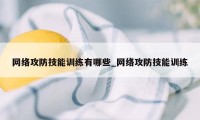 网络攻防技能训练有哪些_网络攻防技能训练
