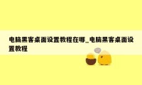 电脑黑客桌面设置教程在哪_电脑黑客桌面设置教程