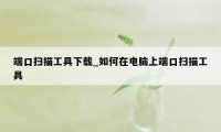 端口扫描工具下载_如何在电脑上端口扫描工具