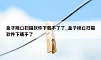 盒子端口扫描软件下载不了了_盒子端口扫描软件下载不了