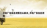 手机广告信息泄露怎么解决_手机广告信息泄露