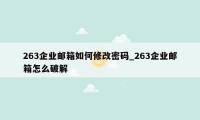 263企业邮箱如何修改密码_263企业邮箱怎么破解