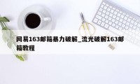 网易163邮箱暴力破解_流光破解163邮箱教程