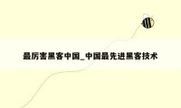 最厉害黑客中国_中国最先进黑客技术