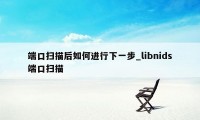 端口扫描后如何进行下一步_libnids端口扫描