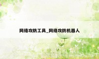 网络攻防工具_网络攻防机器人