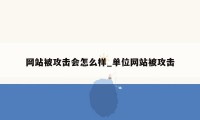 网站被攻击会怎么样_单位网站被攻击