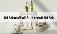 黑客入侵自动驾驶汽车_汽车电脑被黑客入侵