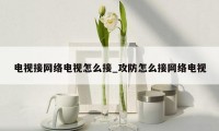 电视接网络电视怎么接_攻防怎么接网络电视