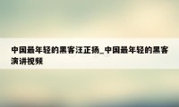 中国最年轻的黑客汪正扬_中国最年轻的黑客演讲视频