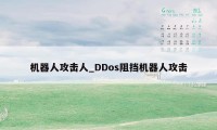 机器人攻击人_DDos阻挡机器人攻击