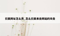 拦截网址怎么弄_怎么拦截来自网站的攻击