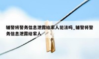 辅警将警务信息泄露给家人犯法吗_辅警将警务信息泄露给家人