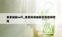黑客破解wifi_黑客网络破解家庭视频教程