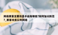 网络黑客主要攻击手段有哪些?如何加以防范?_黑客攻击公共网络