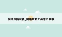 网络攻防设备_网络攻防工具怎么获取