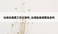 社保会暴露工作记录吗_社保能被泄露信息吗