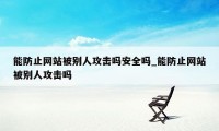 能防止网站被别人攻击吗安全吗_能防止网站被别人攻击吗