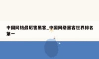 中国网络最厉害黑客_中国网络黑客世界排名第一
