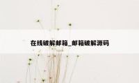 在线破解邮箱_邮箱破解源码