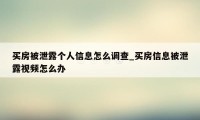 买房被泄露个人信息怎么调查_买房信息被泄露视频怎么办