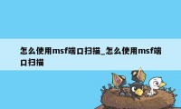 怎么使用msf端口扫描_怎么使用msf端口扫描