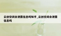 云创空间会泄露信息吗知乎_云创空间会泄露信息吗