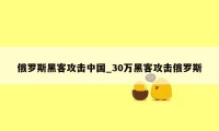俄罗斯黑客攻击中国_30万黑客攻击俄罗斯