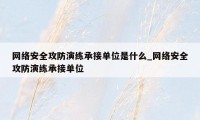 网络安全攻防演练承接单位是什么_网络安全攻防演练承接单位