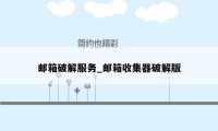 邮箱破解服务_邮箱收集器破解版