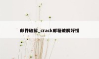 邮件破解_crack邮箱破解好慢