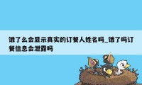 饿了么会显示真实的订餐人姓名吗_饿了吗订餐信息会泄露吗
