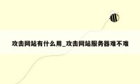 攻击网站有什么用_攻击网站服务器难不难