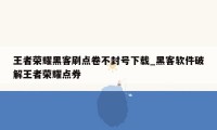 王者荣耀黑客刷点卷不封号下载_黑客软件破解王者荣耀点券