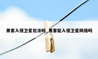 黑客入侵卫星犯法吗_黑客能入侵卫星网络吗