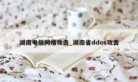 湖南电信网络攻击_湖南省ddos攻击