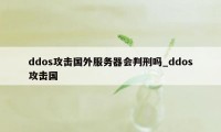 ddos攻击国外服务器会判刑吗_ddos攻击国