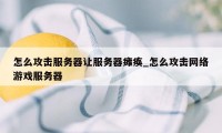 怎么攻击服务器让服务器瘫痪_怎么攻击网络游戏服务器