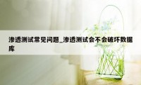 渗透测试常见问题_渗透测试会不会破坏数据库