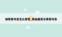 被黑客攻击怎么报警_路由器显示黑客攻击
