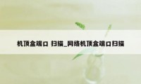 机顶盒端口 扫描_网络机顶盒端口扫描