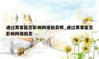 通过黑客能否影响网络拍卖呢_通过黑客能否影响网络拍卖