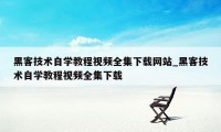 黑客技术自学教程视频全集下载网站_黑客技术自学教程视频全集下载