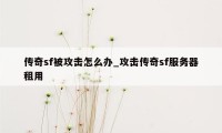 传奇sf被攻击怎么办_攻击传奇sf服务器租用